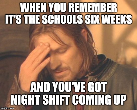 6 weeks holiday | WHEN YOU REMEMBER IT'S THE SCHOOLS SIX WEEKS; AND YOU'VE GOT NIGHT SHIFT COMING UP | image tagged in memes,frustrated boromir | made w/ Imgflip meme maker