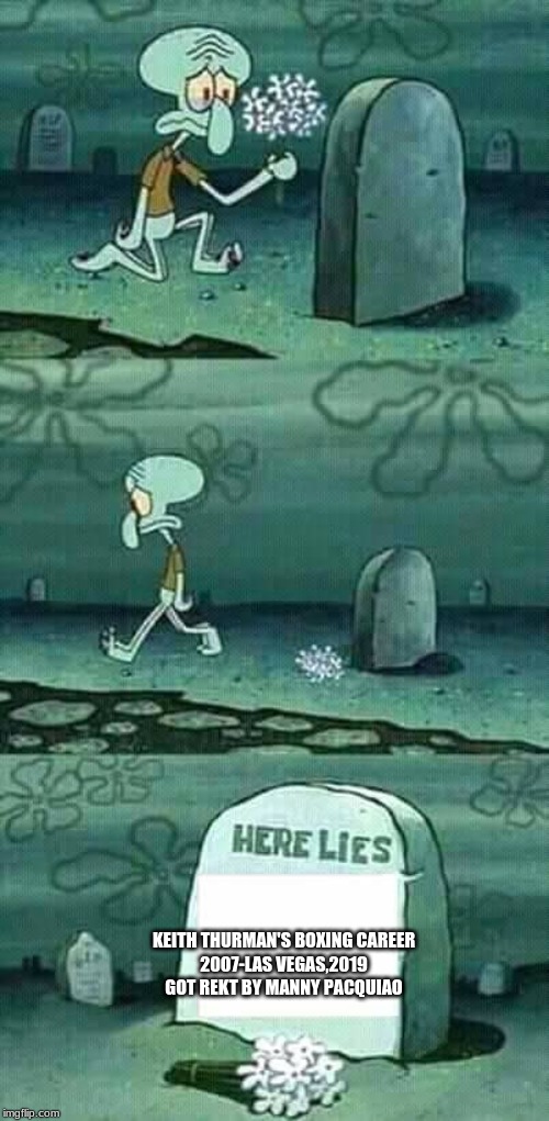 RIP Keith Thurman's Career | KEITH THURMAN'S BOXING CAREER
2007-LAS VEGAS,2019
GOT REKT BY MANNY PACQUIAO | image tagged in here lies squidward meme,memes,boxing,philippines,las vegas,rip | made w/ Imgflip meme maker