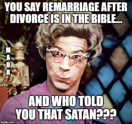 Church Lady | YOU SAY REMARRIAGE AFTER DIVORCE IS IN THE BIBLE... M
A
D
R; AND WHO TOLD YOU THAT SATAN??? | image tagged in church lady | made w/ Imgflip meme maker