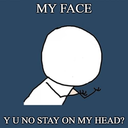 Y U No | MY FACE; Y U NO STAY ON MY HEAD? | image tagged in memes,y u no | made w/ Imgflip meme maker