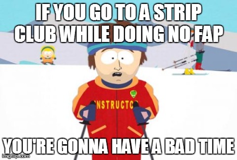 Super Cool Ski Instructor Meme | IF YOU GO TO A STRIP CLUB WHILE DOING NO FAP
 YOU'RE GONNA HAVE A BAD TIME | image tagged in memes,super cool ski instructor | made w/ Imgflip meme maker