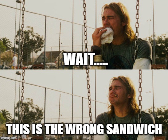 I hate when this happens | WAIT..... THIS IS THE WRONG SANDWICH | image tagged in memes,first world stoner problems | made w/ Imgflip meme maker