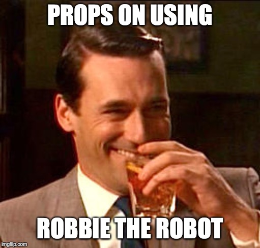PROPS ON USING ROBBIE THE ROBOT | image tagged in don draper drinking | made w/ Imgflip meme maker