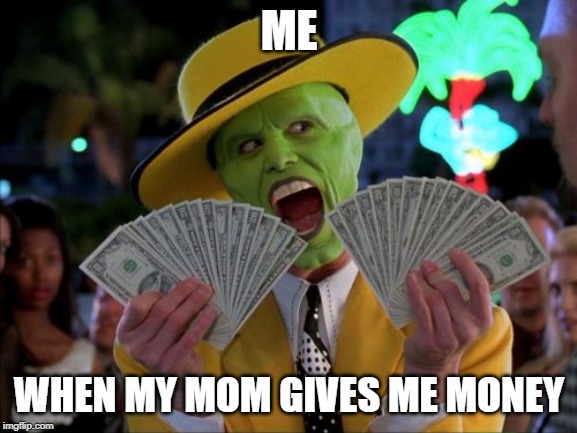 Money Money | ME; WHEN MY MOM GIVES ME MONEY | image tagged in memes,money money | made w/ Imgflip meme maker