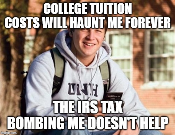 I Mean, Seriously! $51.400 For Yale! | COLLEGE TUITION COSTS WILL HAUNT ME FOREVER; THE IRS TAX BOMBING ME DOESN'T HELP | image tagged in memes,college freshman,anti-irs | made w/ Imgflip meme maker
