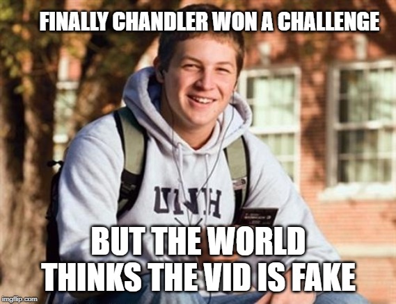 College Freshman | FINALLY CHANDLER WON A CHALLENGE; BUT THE WORLD THINKS THE VID IS FAKE | image tagged in memes,college freshman | made w/ Imgflip meme maker