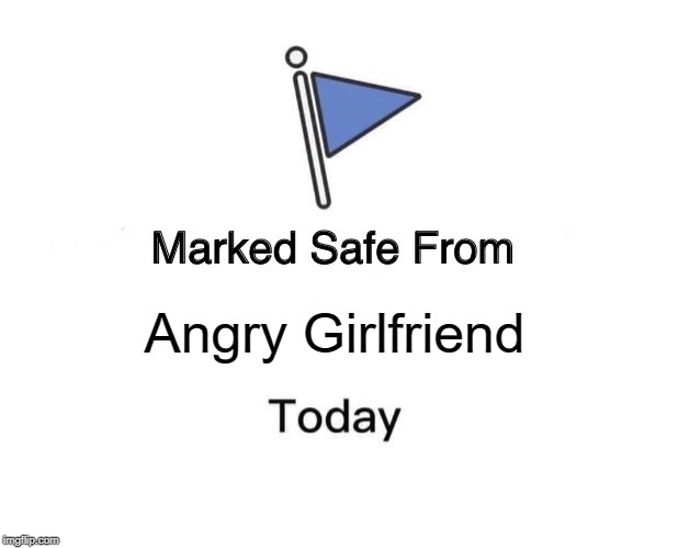 Marked Safe From Meme | Angry Girlfriend | image tagged in memes,marked safe from | made w/ Imgflip meme maker