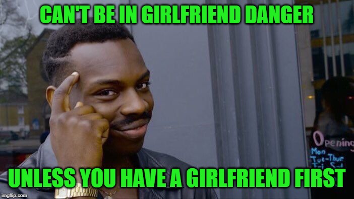 Roll Safe Think About It Meme | CAN'T BE IN GIRLFRIEND DANGER UNLESS YOU HAVE A GIRLFRIEND FIRST | image tagged in memes,roll safe think about it | made w/ Imgflip meme maker