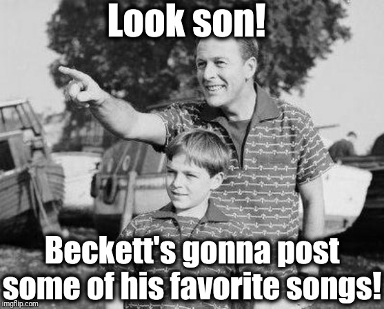 I just know you're all gonna LOVE my list . . . | Look son! Beckett's gonna post some of his favorite songs! | image tagged in memes,look son | made w/ Imgflip meme maker