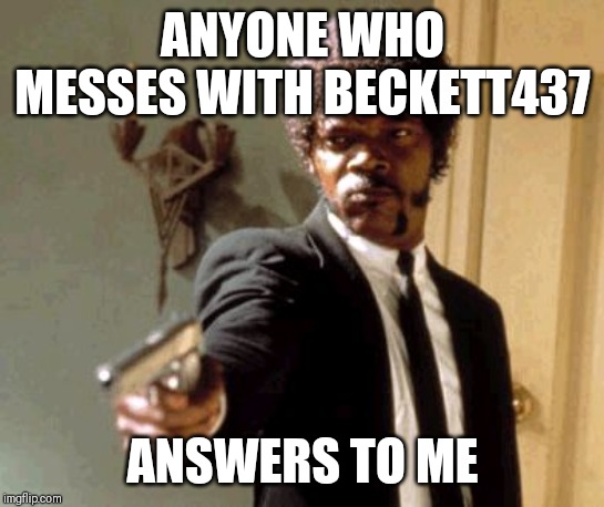 TROLLS BE WARNED | ANYONE WHO MESSES WITH BECKETT437; ANSWERS TO ME | image tagged in memes,say that again i dare you,beckett437,trolls are insignificant | made w/ Imgflip meme maker