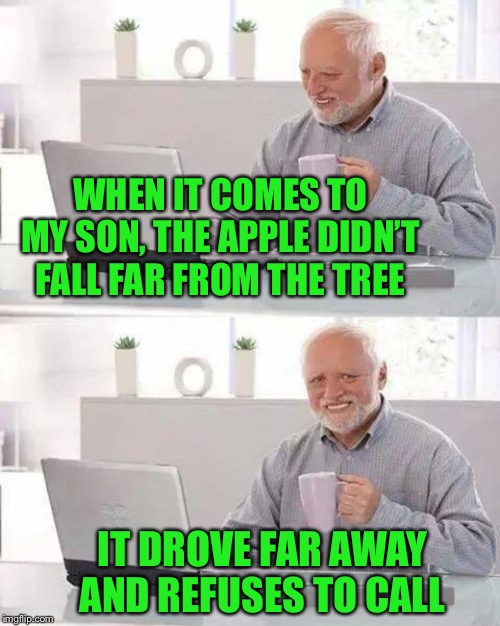 iPhone..or not as the case may be | WHEN IT COMES TO MY SON, THE APPLE DIDN’T FALL FAR FROM THE TREE; IT DROVE FAR AWAY AND REFUSES TO CALL | image tagged in memes,hide the pain harold,iphone,sir isaac newton,apple inc,proverb | made w/ Imgflip meme maker