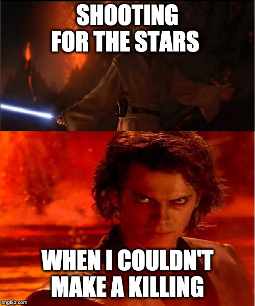 high ground | SHOOTING FOR THE STARS; WHEN I COULDN'T MAKE A KILLING | image tagged in high ground | made w/ Imgflip meme maker