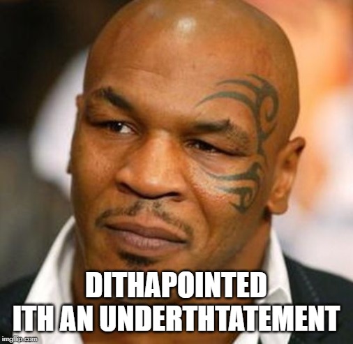 Disappointed Tyson Meme | DITHAPOINTED ITH AN UNDERTHTATEMENT | image tagged in memes,disappointed tyson | made w/ Imgflip meme maker
