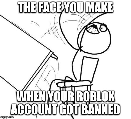Table Flip Guy | THE FACE YOU MAKE; WHEN YOUR ROBLOX ACCOUNT GOT BANNED | image tagged in memes,table flip guy,roblox | made w/ Imgflip meme maker