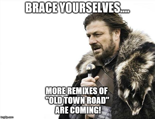 We Need To Teach Music Variety In School!! | BRACE YOURSELVES.... MORE REMIXES OF 
"OLD TOWN ROAD"
 ARE COMING! | image tagged in memes,music,remix | made w/ Imgflip meme maker