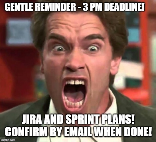 Arnold yelling | GENTLE REMINDER - 3 PM DEADLINE! JIRA AND SPRINT PLANS! CONFIRM BY EMAIL WHEN DONE! | image tagged in arnold yelling | made w/ Imgflip meme maker