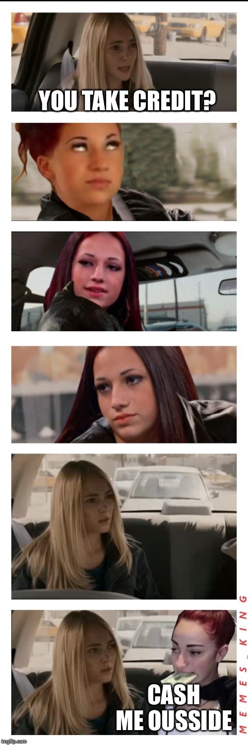 YOU TAKE CREDIT? CASH ME OUSSIDE | image tagged in danielle bregoli driving sarah reaction | made w/ Imgflip meme maker