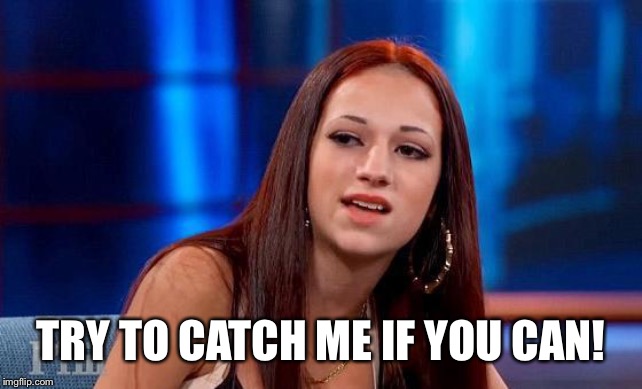 TRY TO CATCH ME IF YOU CAN! | image tagged in danielle bregoli | made w/ Imgflip meme maker