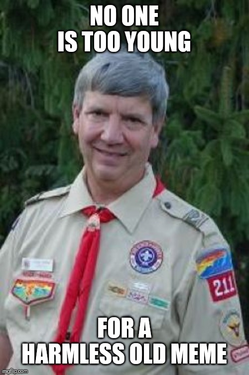 Harmless Scout Leader | NO ONE IS TOO YOUNG; FOR A HARMLESS OLD MEME | image tagged in memes,harmless scout leader,AdviceAnimals | made w/ Imgflip meme maker