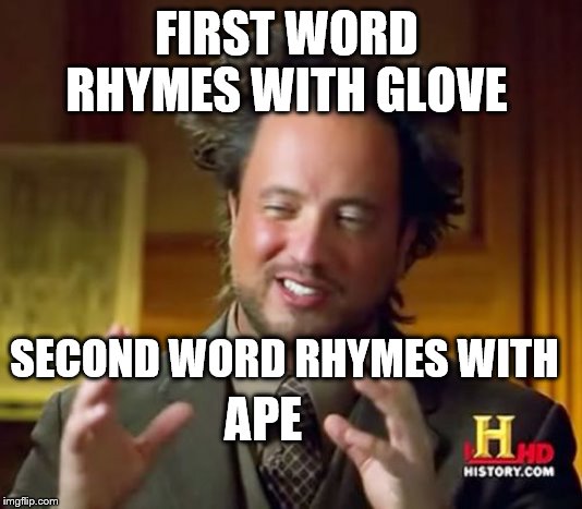 Ancient Aliens Meme | FIRST WORD RHYMES WITH GLOVE SECOND WORD RHYMES WITH APE | image tagged in memes,ancient aliens | made w/ Imgflip meme maker