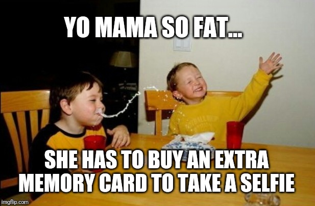 32 giga 'bites' | YO MAMA SO FAT... SHE HAS TO BUY AN EXTRA MEMORY CARD TO TAKE A SELFIE | image tagged in memes,yo mamas so fat | made w/ Imgflip meme maker