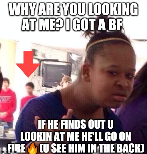 Jealous bf | WHY ARE YOU LOOKING AT ME? I GOT A BF; IF HE FINDS OUT U LOOKIN AT ME HE'LL GO ON FIRE🔥(U SEE HIM IN THE BACK) | image tagged in memes,black girl wat,distracted boyfriend,jealous,haha,funny meme | made w/ Imgflip meme maker