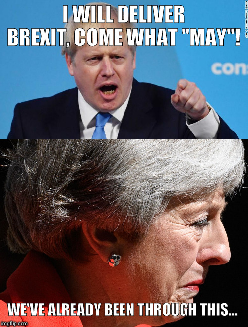 I dunno May-be...? | I WILL DELIVER BREXIT, COME WHAT "MAY"! WE'VE ALREADY BEEN THROUGH THIS... | image tagged in theresa may,boris johnson,brexit,funny | made w/ Imgflip meme maker