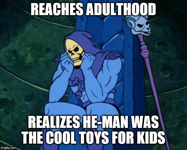 Sad Skeletor | REACHES ADULTHOOD; REALIZES HE-MAN WAS THE COOL TOYS FOR KIDS | image tagged in sad skeletor | made w/ Imgflip meme maker