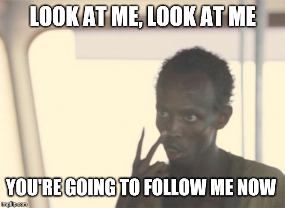 I'm The Captain Now | LOOK AT ME, LOOK AT ME; YOU'RE GOING TO FOLLOW ME NOW | image tagged in memes,i'm the captain now | made w/ Imgflip meme maker