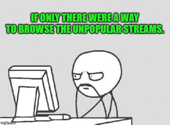It would be a help to people who want to make a stream but don't know if the type of stream they want to make already exists. | IF ONLY THERE WERE A WAY TO BROWSE THE UNPOPULAR STREAMS. | image tagged in memes,computer guy,nixieknox | made w/ Imgflip meme maker