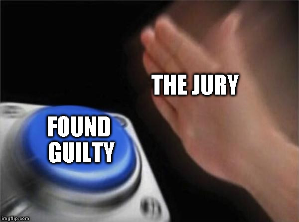 THE JURY FOUND  GUILTY | image tagged in memes,blank nut button | made w/ Imgflip meme maker