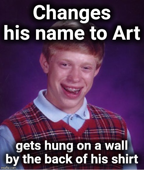 New name Brian | Changes his name to Art; gets hung on a wall by the back of his shirt | image tagged in memes,bad luck brian,art,justjeff,dork,funny | made w/ Imgflip meme maker