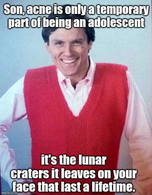 Good Advice Fail Dad | Son, acne is only a temporary  part of being an adolescent; it's the lunar craters it leaves on your face that last a lifetime. | image tagged in good advice fail dad,retro 70's father,acne,humor | made w/ Imgflip meme maker