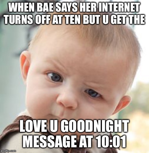 Skeptical Baby | WHEN BAE SAYS HER INTERNET TURNS OFF AT TEN BUT U GET THE; LOVE U GOODNIGHT MESSAGE AT 10:01 | image tagged in memes,skeptical baby | made w/ Imgflip meme maker