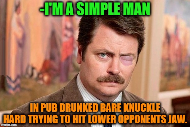-Who is next outgoing maggot element? | -I'M A SIMPLE MAN; IN PUB DRUNKED BARE KNUCKLE HARD TRYING TO HIT LOWER OPPONENTS JAW. | image tagged in iron fist,drunk guy,guy beer,craft beer,i'm a simple man,i'm outta here | made w/ Imgflip meme maker