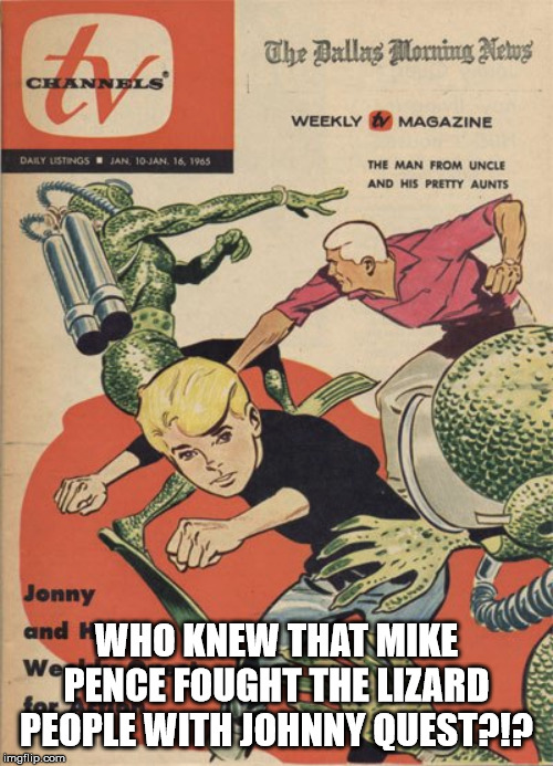 Mike Pence Fights The Lizard People | WHO KNEW THAT MIKE PENCE FOUGHT THE LIZARD PEOPLE WITH JOHNNY QUEST?!? | image tagged in mike pence,lizards | made w/ Imgflip meme maker