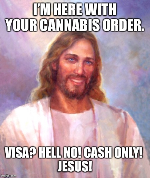 Smiling Jesus | I’M HERE WITH YOUR CANNABIS ORDER. VISA? HELL NO! CASH ONLY! 
JESUS! | image tagged in memes,smiling jesus | made w/ Imgflip meme maker