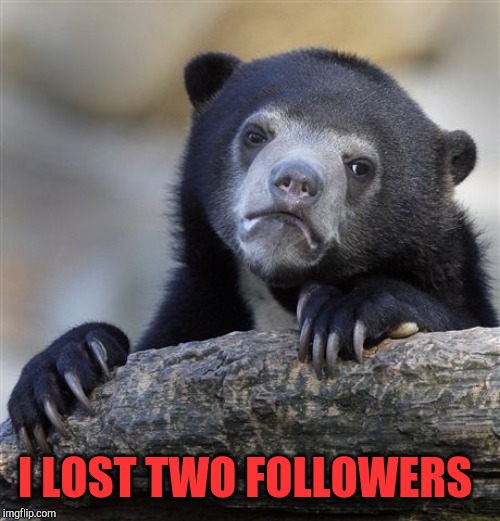 No idea who they were, but I wish I knew if they unfollowed me or they deleted their accounts :/ | I LOST TWO FOLLOWERS | image tagged in memes,confession bear,jbmemegeek,followers | made w/ Imgflip meme maker