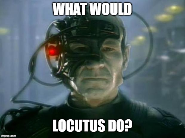 What Would Locutus Do | WHAT WOULD; LOCUTUS DO? | image tagged in locutus of borg,borg,jesus,wwjd,star trek,locutus | made w/ Imgflip meme maker