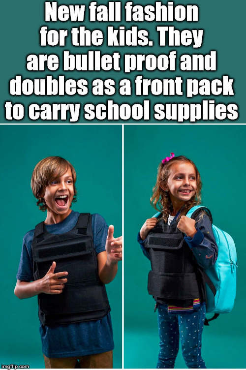 Fashionable as well as life saving. | New fall fashion for the kids. They are bullet proof and doubles as a front pack to carry school supplies | image tagged in back to school,kids,safety | made w/ Imgflip meme maker