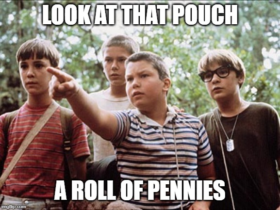 stand by me | LOOK AT THAT POUCH A ROLL OF PENNIES | image tagged in stand by me | made w/ Imgflip meme maker