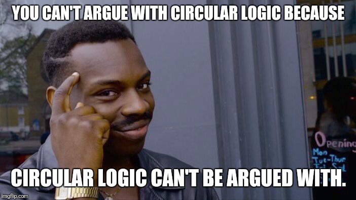 Roll Safe Think About It | YOU CAN'T ARGUE WITH CIRCULAR LOGIC BECAUSE; CIRCULAR LOGIC CAN'T BE ARGUED WITH. | image tagged in memes,roll safe think about it,logic | made w/ Imgflip meme maker