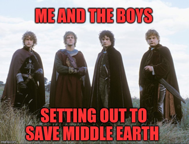 They set out to save the Shire, but ended up saving Middle Earth. Me and The  Boys Week, a CravenMoordik and Nixie.Knox event! | ME AND THE BOYS; SETTING OUT TO SAVE MIDDLE EARTH | image tagged in me and the boys week,me and the boys,lord of the rings,hobbits,jbmemegeek,frodo | made w/ Imgflip meme maker
