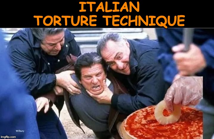 Oh, The Horror | ITALIAN TORTURE TECHNIQUE | image tagged in pineapple pizza,casino,joe pesci,torture,funny meme | made w/ Imgflip meme maker