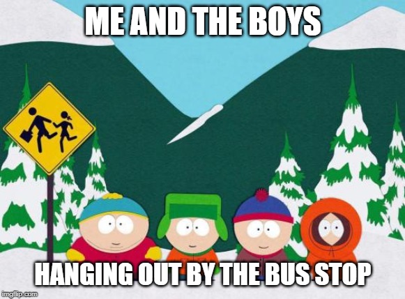 Me and the boys week - a Nixie.Knox and CravenMoordik event (Aug 19-25) | ME AND THE BOYS; HANGING OUT BY THE BUS STOP | image tagged in memes,me and the boys week,fun,south park | made w/ Imgflip meme maker