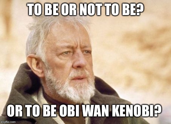 Obi Wan Kenobi | TO BE OR NOT TO BE? OR TO BE OBI WAN KENOBI? | image tagged in memes,obi wan kenobi | made w/ Imgflip meme maker