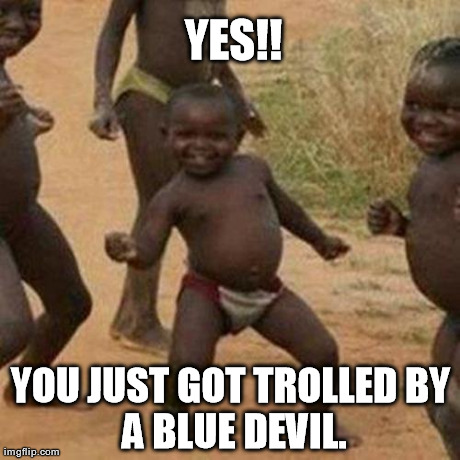 Third World Success Kid Meme | YES!! YOU JUST GOT TROLLED
BY A BLUE DEVIL. | image tagged in memes,third world success kid | made w/ Imgflip meme maker
