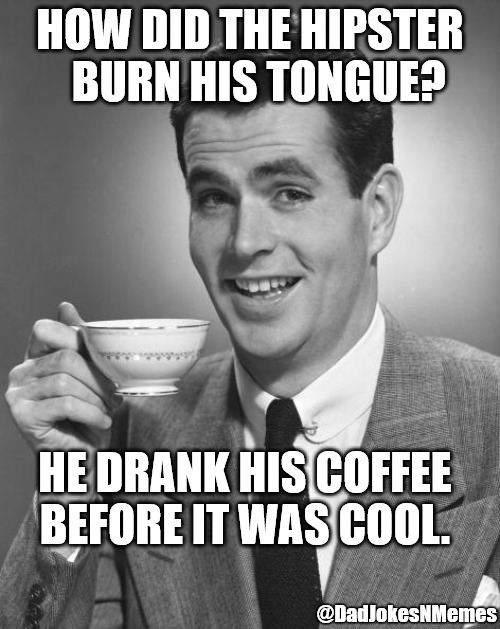 NEW and improved Hipster-man saw this meme before you did. | HOW DID THE HIPSTER   BURN HIS TONGUE? HE DRANK HIS COFFEE BEFORE IT WAS COOL. @DadJokesNMemes | image tagged in man drinking coffee,hipster,coffee,dad joke,dad jokes | made w/ Imgflip meme maker