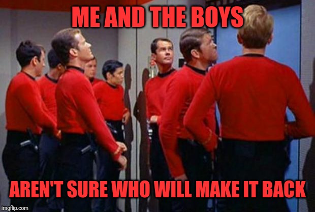 Anybody want to place a bet? Me and the Boys Week Aug 19th-25 (a Nixie.Knox and CravenMoordik event) | ME AND THE BOYS; AREN'T SURE WHO WILL MAKE IT BACK | image tagged in star trek red shirts,me and the boys week,oprah you get a,nixieknox,cravenmoordik | made w/ Imgflip meme maker