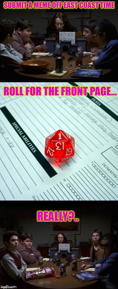 High stakes roll | SUBMIT A MEME OFF EAST COAST TIME; ROLL FOR THE FRONT PAGE... REALLY?.. | image tagged in critical fail | made w/ Imgflip meme maker